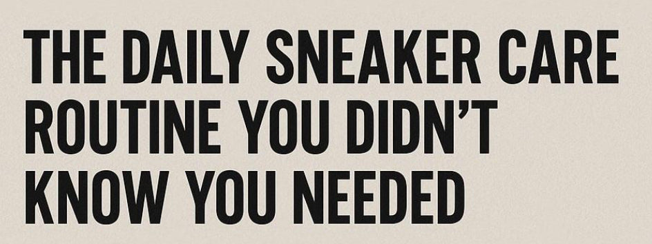 The Daily Sneaker Care Routine You Didn’t Know You Needed